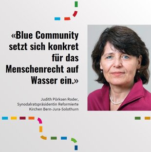 Portraitbild von Judith Pörksen, Synodalratspräsidentin der reformierten Kirchen Bern, Jura, Solothurn. Daneben als Zitat: Blue Community setzt sich konkret für das Menschenrecht auf Wasser ein.
